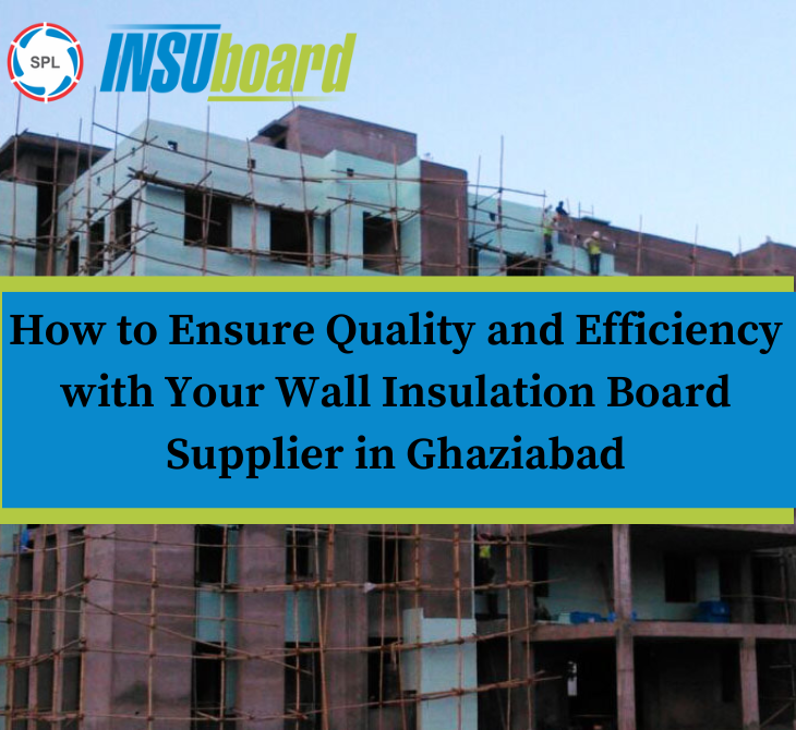 How to Ensure Quality and Efficiency with Your Wall Insulation Board Supplier in Ghaziabad
