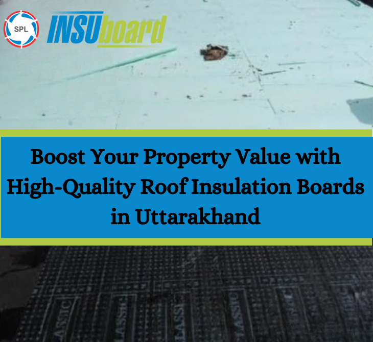 Boost Your Property Value with High-Quality Roof Insulation Boards in Uttarakhand