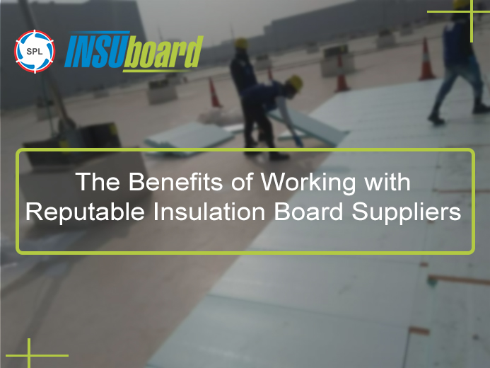 The Benefits of Working with Reputable Insulation Board Suppliers 