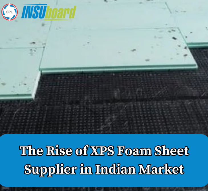 The Rise of XPS Foam Sheet Supplier in Indian Market