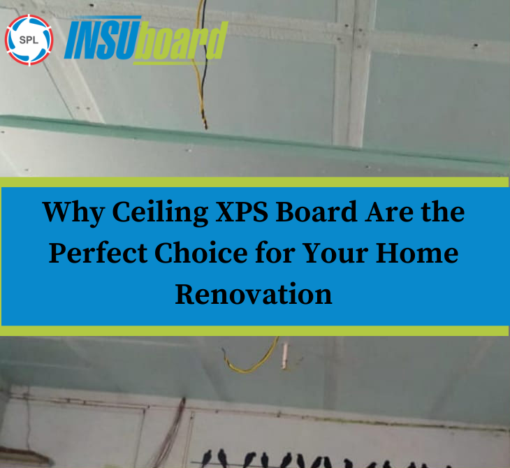 Why Ceiling XPS Board Are the Perfect Choice for Your Home Renovation