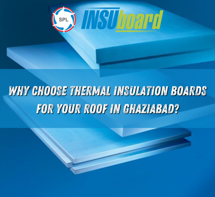 Why Choose Thermal Insulation Boards for Your Roof in Ghaziabad?